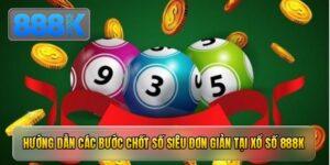 Hướng dẫn các bước chốt số siêu đơn giản tại xổ số 888K