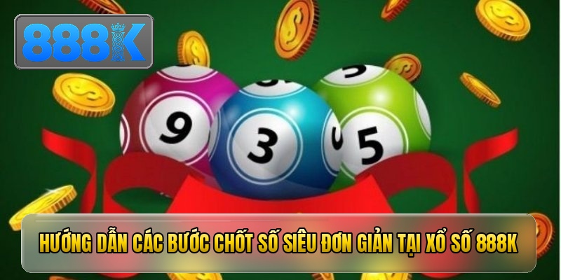 Hướng dẫn các bước chốt số siêu đơn giản tại xổ số 888K