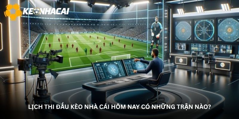 Lịch thi đấu kèo nhà cái hôm nay có những trận nào?