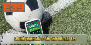 Sức hút mạnh mẽ từ sân chơi THỂ THAO E39