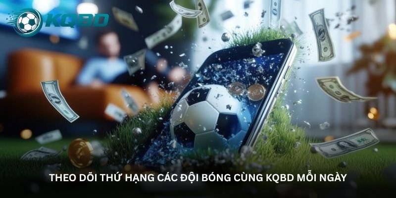 Theo dõi thứ hạng các đội bóng cùng KQBD mỗi ngày