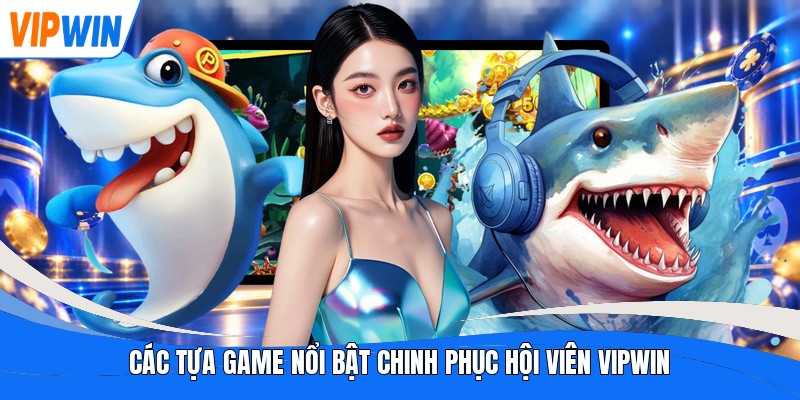 Các tựa game nổi bật chinh phục hội viên Vipwin