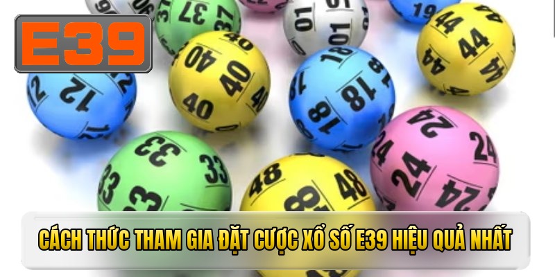 Cách thức tham gia đặt cược xổ số E39 hiệu quả nhất
