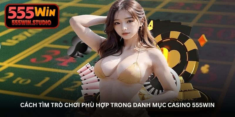 Cách tìm trò chơi phù hợp trong danh mục Casino 555WIN