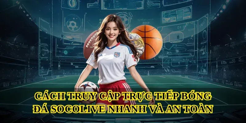 Cách truy cập Trực tiếp bóng đá socolive nhanh và an toàn