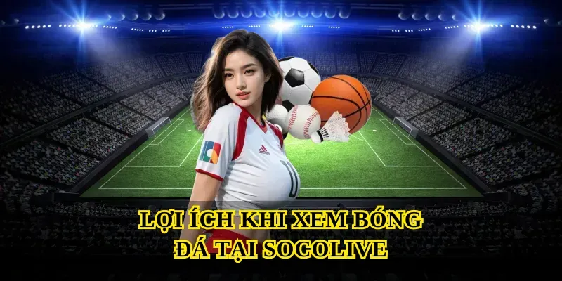 Lợi ích khi xem bóng đá tại Socolive