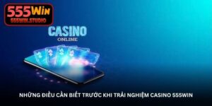 Những điều cần biết trước khi trải nghiệm Casino 555WIN