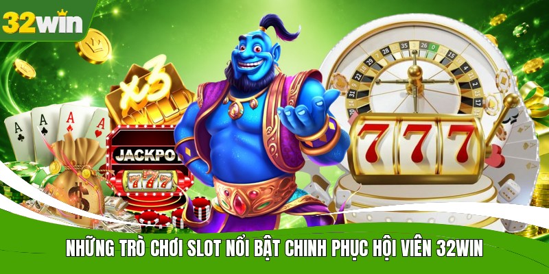 Những trò chơi slot nổi bật chinh phục hội viên 32WIN